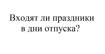 Входит ли праздничные дни в отпуск Входит ли праздничные дни в отпуск